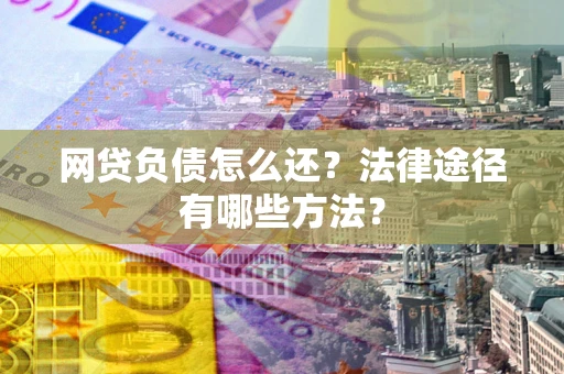 北京网贷负债怎么还？法律途径有哪些方法？