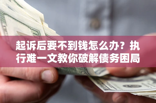 北京起诉后要不到钱怎么办？执行难一文教你破解债务困局