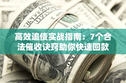 北京高效追债实战指南：7个合法催收诀窍助你快速回款