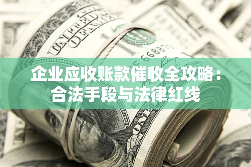 北京企业应收账款催收全攻略：合法手段与法律红线