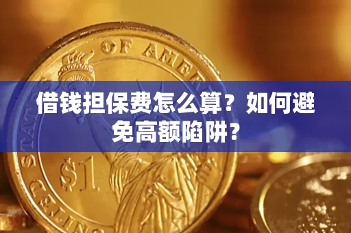 北京借钱担保费怎么算？如何避免高额陷阱？