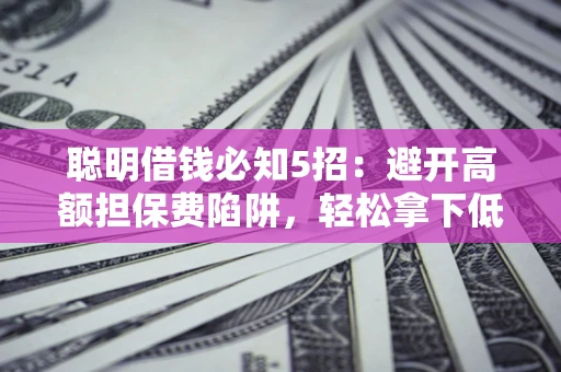 北京聪明借钱必知5招：避开高额担保费陷阱，轻松拿下低息贷款