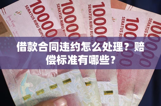 北京借款合同违约怎么处理？赔偿标准有哪些？