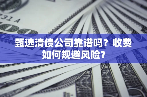 北京甄选清债公司靠谱吗？收费如何规避风险？