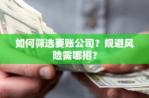 北京如何筛选要账公司？规避风险需哪招？