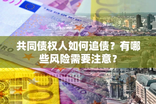 北京共同债权人如何追债？有哪些风险需要注意？