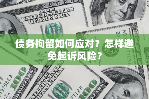 北京债务拘留如何应对？怎样避免起诉风险？