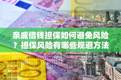 北京亲戚借钱担保如何避免风险？担保风险有哪些规避方法？