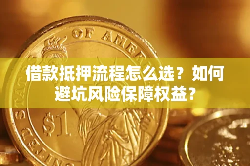 北京借款抵押流程怎么选？如何避坑风险保障权益？