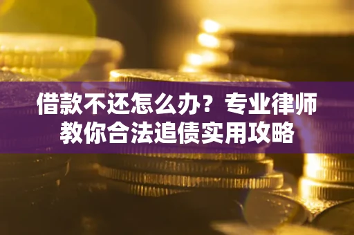 北京借款不还怎么办？专业律师教你合法追债实用攻略