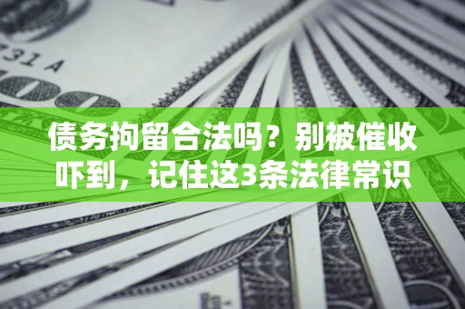 北京债务拘留合法吗?别被催收吓到,记住这3条法律常识 北京债务拘留合法吗?别被催收吓到,记住这3条法律常识