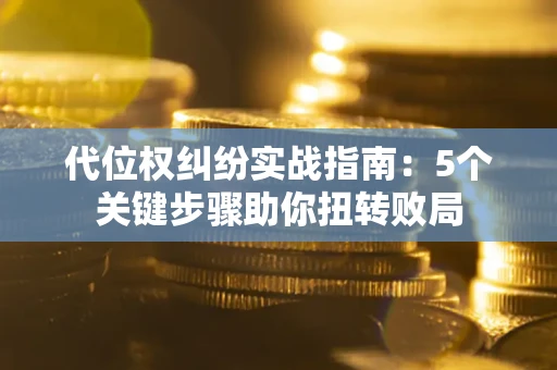 北京代位权纠纷实战指南：5个关键步骤助你扭转败局