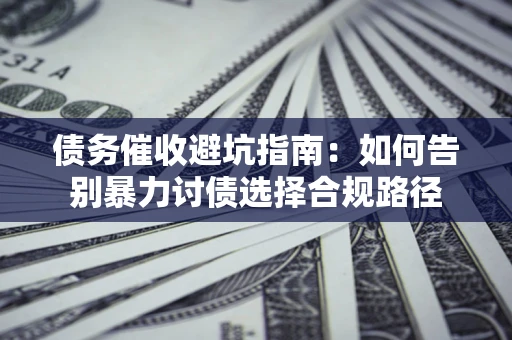 北京债务催收避坑指南：如何告别暴力讨债选择合规路径