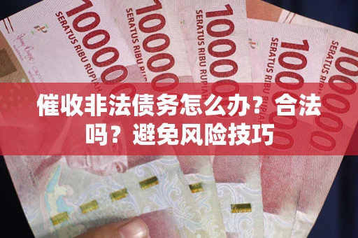 北京催收非法债务怎么办？合法吗？避免风险技巧