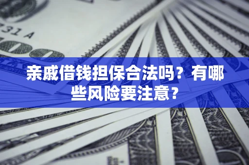 北京亲戚借钱担保合法吗？有哪些风险要注意？