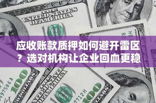 北京应收账款质押如何避开雷区？选对机构让企业回血更稳
