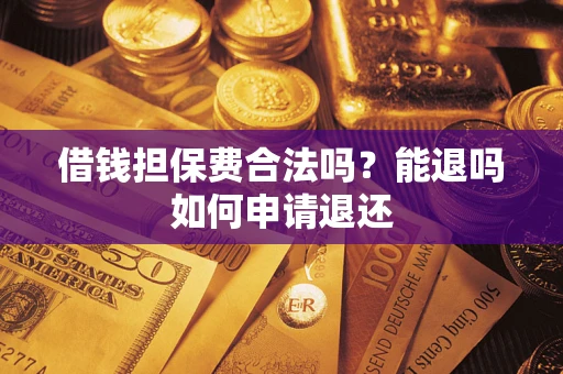 北京借钱担保费合法吗？能退吗如何申请退还