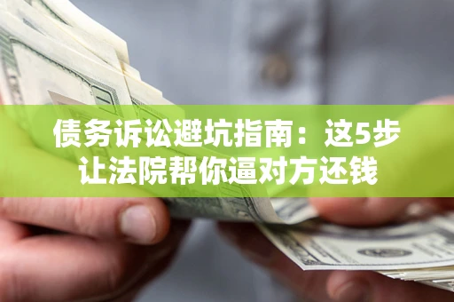 北京债务诉讼避坑指南：这5步让法院帮你逼对方还钱