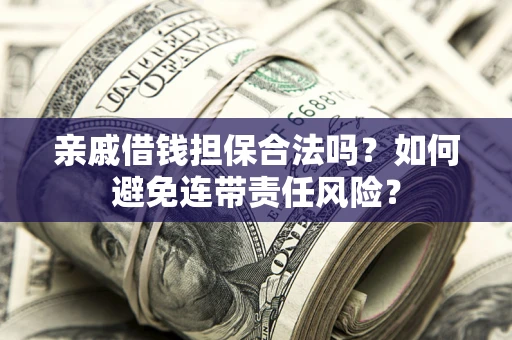 北京亲戚借钱担保合法吗？如何避免连带责任风险？