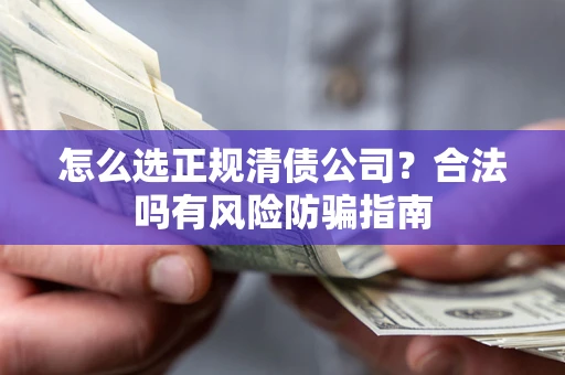 北京怎么选正规清债公司？合法吗有风险防骗指南