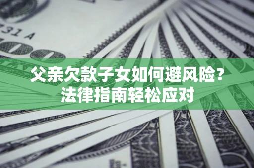 北京父亲欠款子女如何避风险？法律指南轻松应对