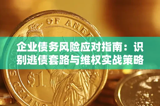 北京企业债务风险应对指南：识别逃债套路与维权实战策略