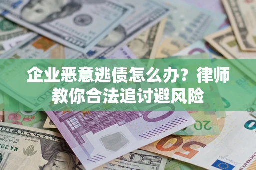 北京企业恶意逃债怎么办？律师教你合法追讨避风险