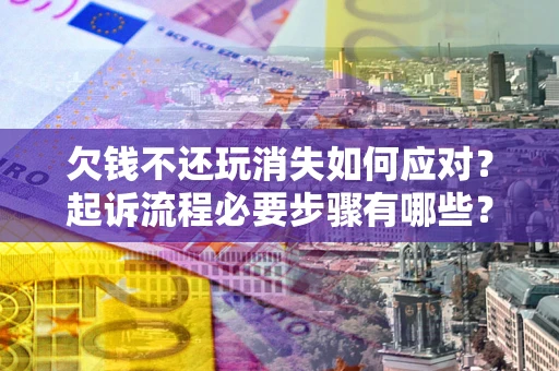 北京欠钱不还玩消失如何应对？起诉流程必要步骤有哪些？