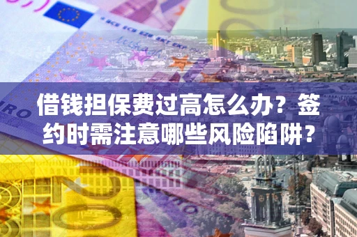 北京借钱担保费过高怎么办？签约时需注意哪些风险陷阱？