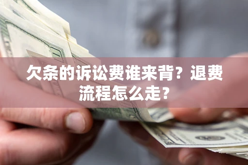 北京欠条的诉讼费谁来背？退费流程怎么走？