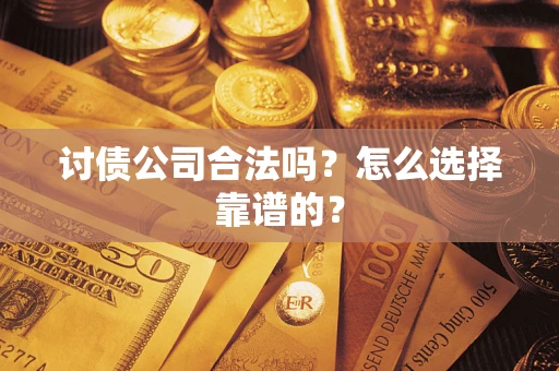 北京讨债公司合法吗？怎么选择靠谱的？