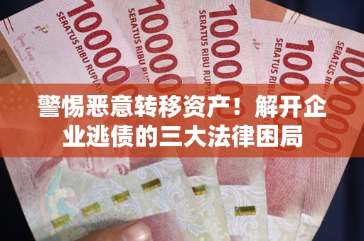 北京警惕恶意转移资产！解开企业逃债的三大法律困局
