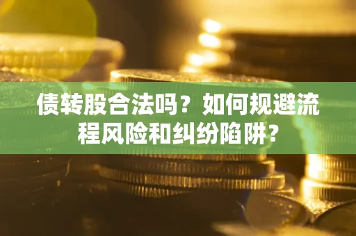 北京债转股合法吗？如何规避流程风险和纠纷陷阱？