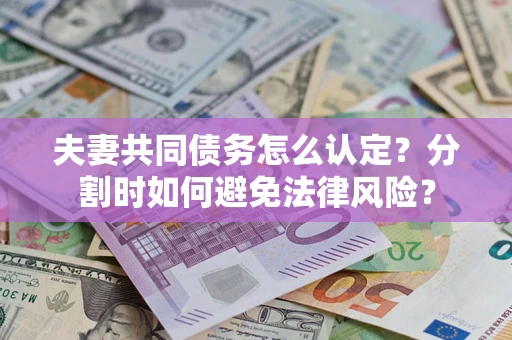 北京夫妻共同债务怎么认定？分割时如何避免法律风险？