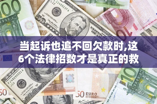 北京当起诉也追不回欠款时,这6个法律招数才是真正的救命稻草