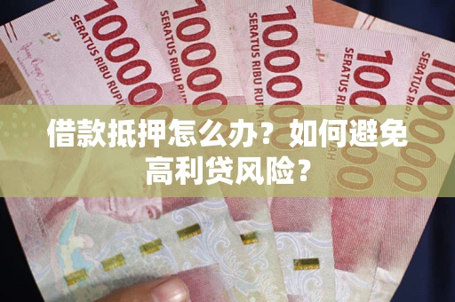 北京借款抵押怎么办？如何避免高利贷风险？