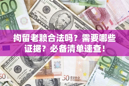 北京拘留老赖合法吗？需要哪些证据？必备清单速查！