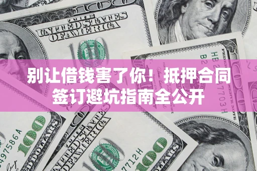 北京别让借钱害了你！抵押合同签订避坑指南全公开