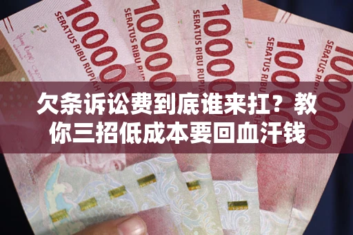 北京欠条诉讼费到底谁来扛？教你三招低成本要回血汗钱