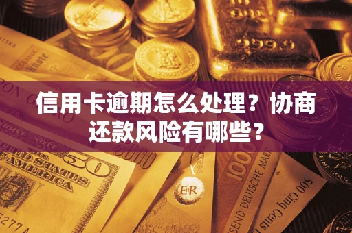 北京信用卡逾期怎么处理？协商还款风险有哪些？